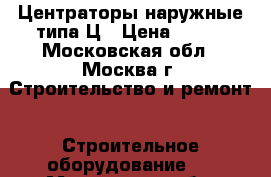 Центраторы наружные типа Ц › Цена ­ 100 - Московская обл., Москва г. Строительство и ремонт » Строительное оборудование   . Московская обл.,Москва г.